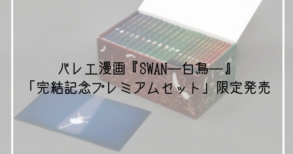 ついに完結 バレエ漫画 Swanー白鳥ー 豪華限定セットの中身は Ballet Style バレエ スタイル